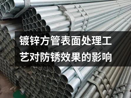 鍍鋅方管表面處理工藝對防銹效果的影響