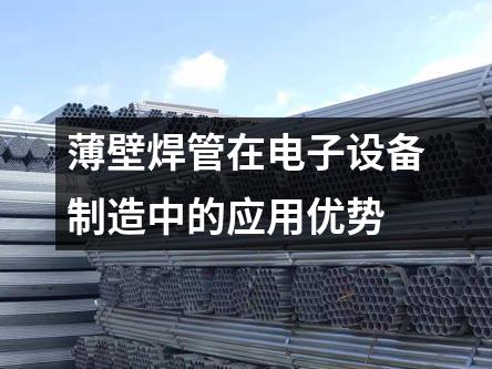 薄壁焊管在電子設備制造中的應用優(yōu)勢