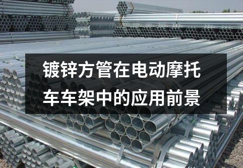 鍍鋅方管在電動摩托車車架中的應用前景