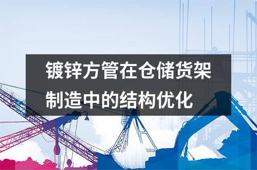 鍍鋅方管在倉(cāng)儲(chǔ)貨架制造中的結(jié)構(gòu)優(yōu)化